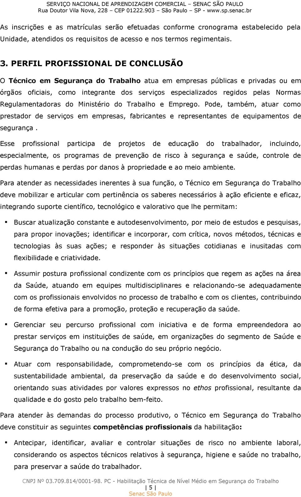 Regulamentadoras do Ministério do Trabalho e Emprego. Pode, também, atuar como prestador de serviços em empresas, fabricantes e representantes de equipamentos de segurança.