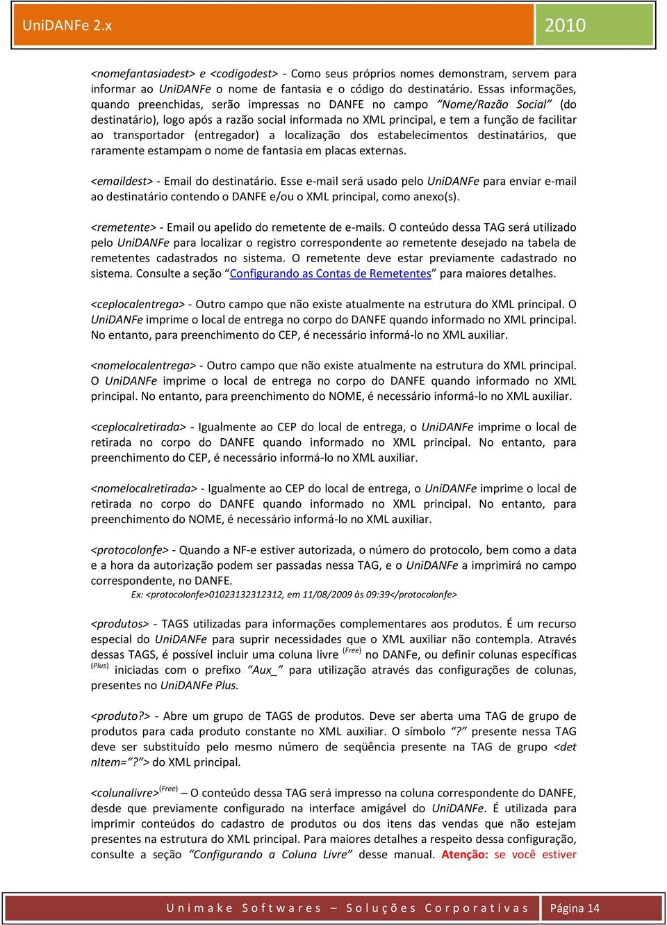 transportador (entregador) a localização dos estabelecimentos destinatários, que raramente estampam o nome de fantasia em placas externas. <emaildest> - Email do destinatário.