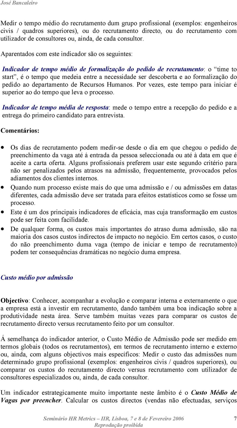 Aparentados com este indicador são os seguintes: Indicador de tempo médio de formalização do pedido de recrutamento: o time to start, é o tempo que medeia entre a necessidade ser descoberta e ao