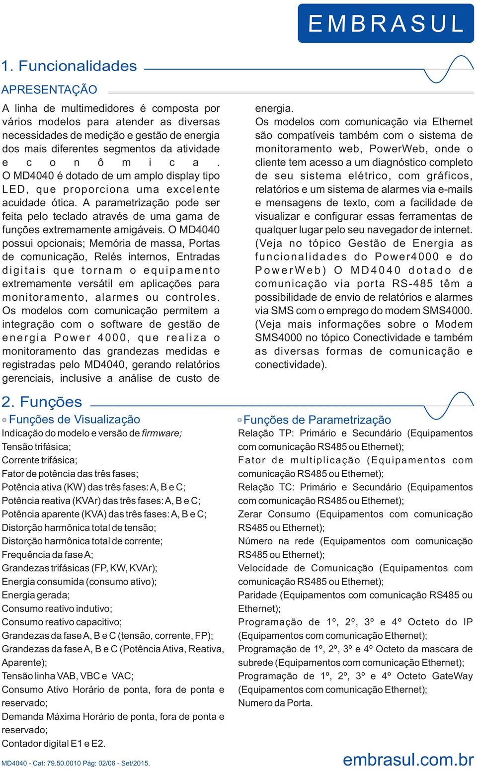 A parametrização pode ser feita pelo teclado através de uma gama de funções extremamente amigáveis.