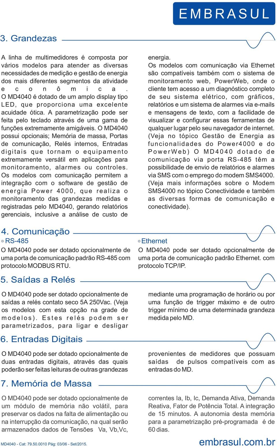 O MD4040 possui opcionais; Memória de massa, Portas de comunicação, Relés internos, Entradas d i g i t a i s q u e t o r n a m o e q u i p a m e n t o extremamente versátil em aplicações para