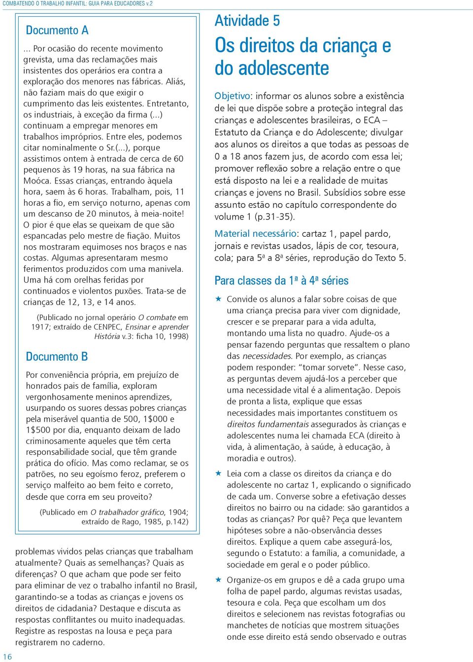 Aliás, não faziam mais do que exigir o cumprimento das leis existentes. Entretanto, os industriais, à exceção da firma (...) continuam a empregar menores em trabalhos impróprios.