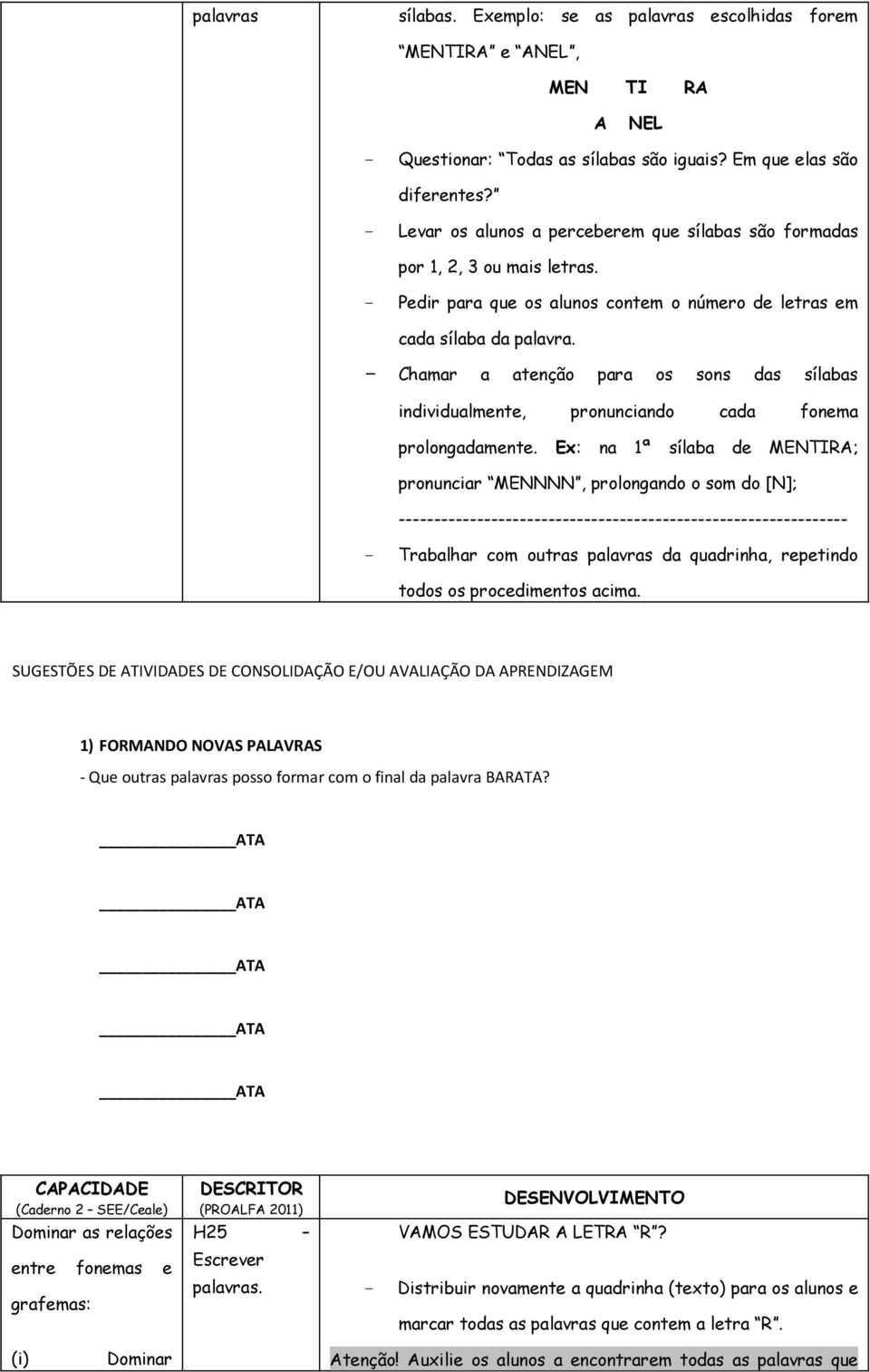 - Chamar a atenção para os sons das sílabas individualmente, pronunciando cada fonema prolongadamente.