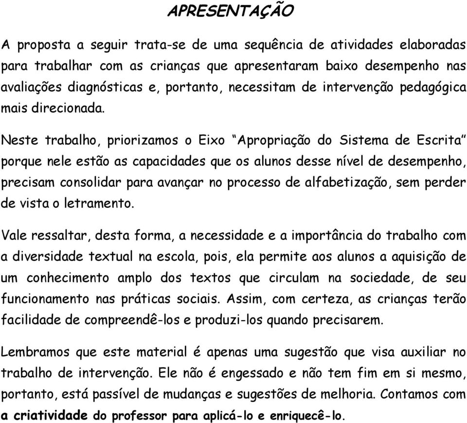 Neste trabalho, priorizamos o Eixo Apropriação do Sistema de Escrita porque nele estão as capacidades que os alunos desse nível de desempenho, precisam consolidar para avançar no processo de