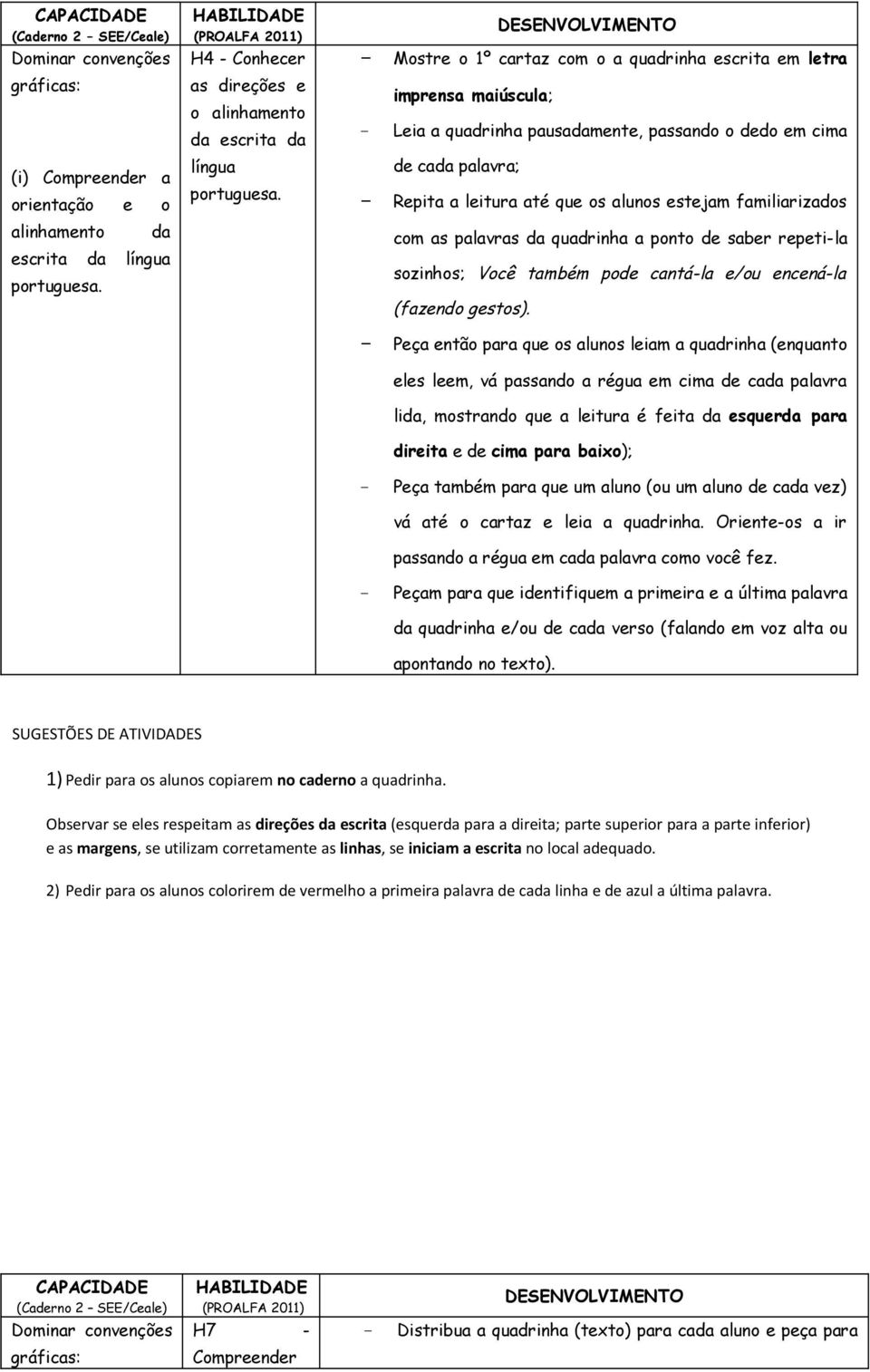 - Mostre o 1º cartaz com o a quadrinha escrita em letra imprensa maiúscula; - Leia a quadrinha pausadamente, passando o dedo em cima de cada palavra; - Repita a leitura até que os alunos estejam