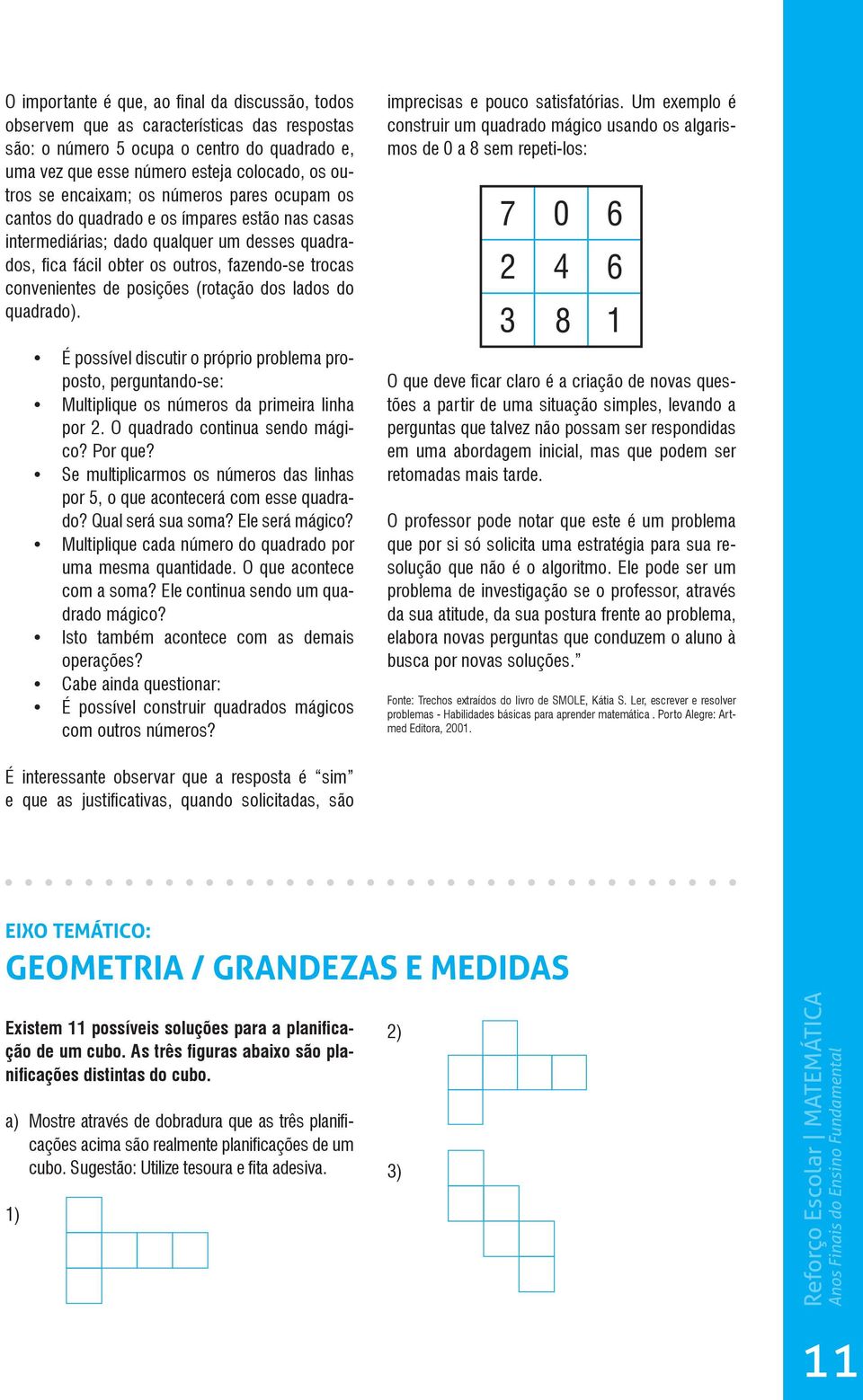 posições (rotação dos lados do quadrado). É possível discutir o próprio problema proposto, perguntando-se: Multiplique os números da primeira linha por 2. O quadrado continua sendo mágico? Por que?