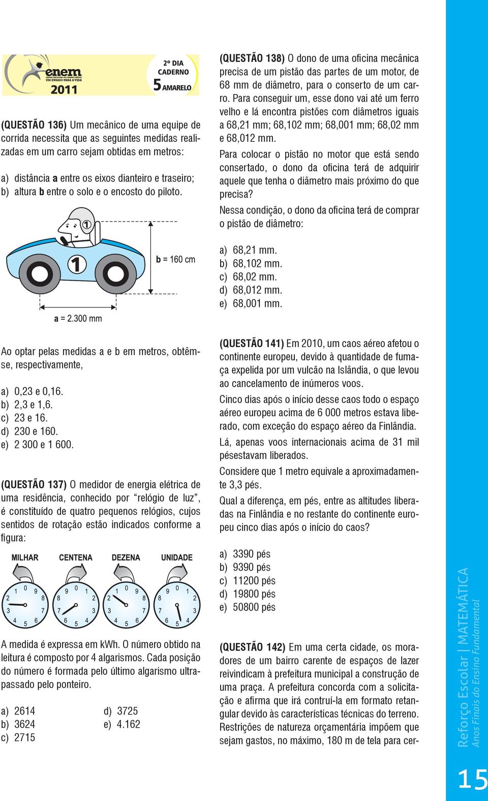 Para conseguir um, esse dono vai até um ferro velho e lá encontra pistões com diâmetros iguais a 68,21 mm; 68,102 mm; 68,001 mm; 68,02 mm e 68,012 mm.