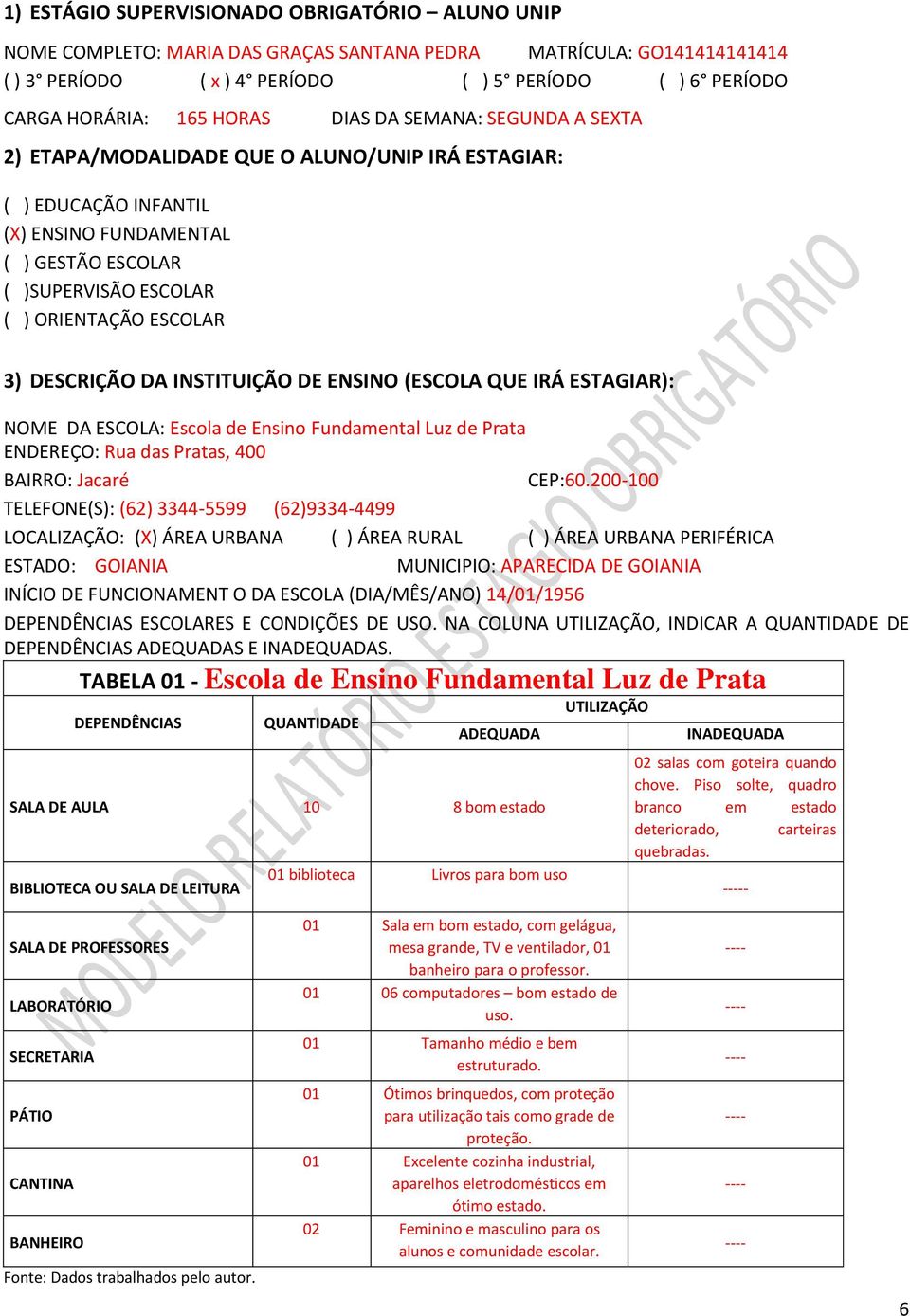 3) DESCRIÇÃO DA INSTITUIÇÃO DE ENSINO (ESCOLA QUE IRÁ ESTAGIAR): NOME DA ESCOLA: Escola de Ensino Fundamental Luz de Prata ENDEREÇO: Rua das Pratas, 400 BAIRRO: Jacaré CEP:60.