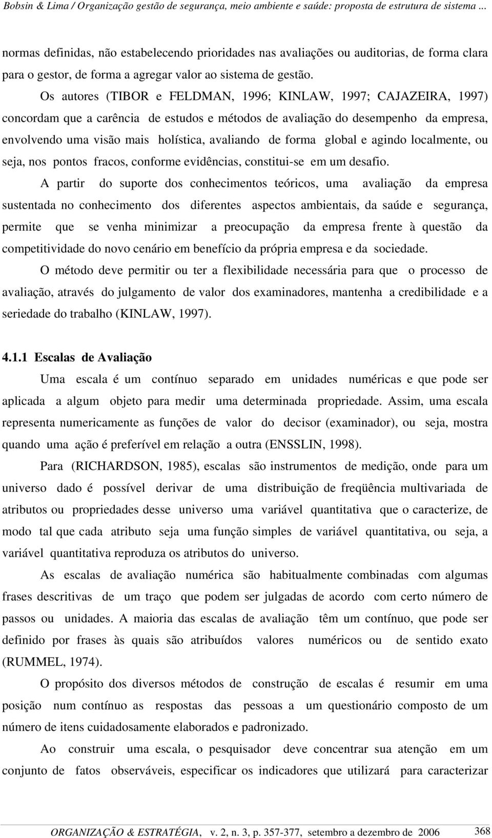 de forma global e agindo localmente, ou seja, nos pontos fracos, conforme evidências, constitui-se em um desafio.