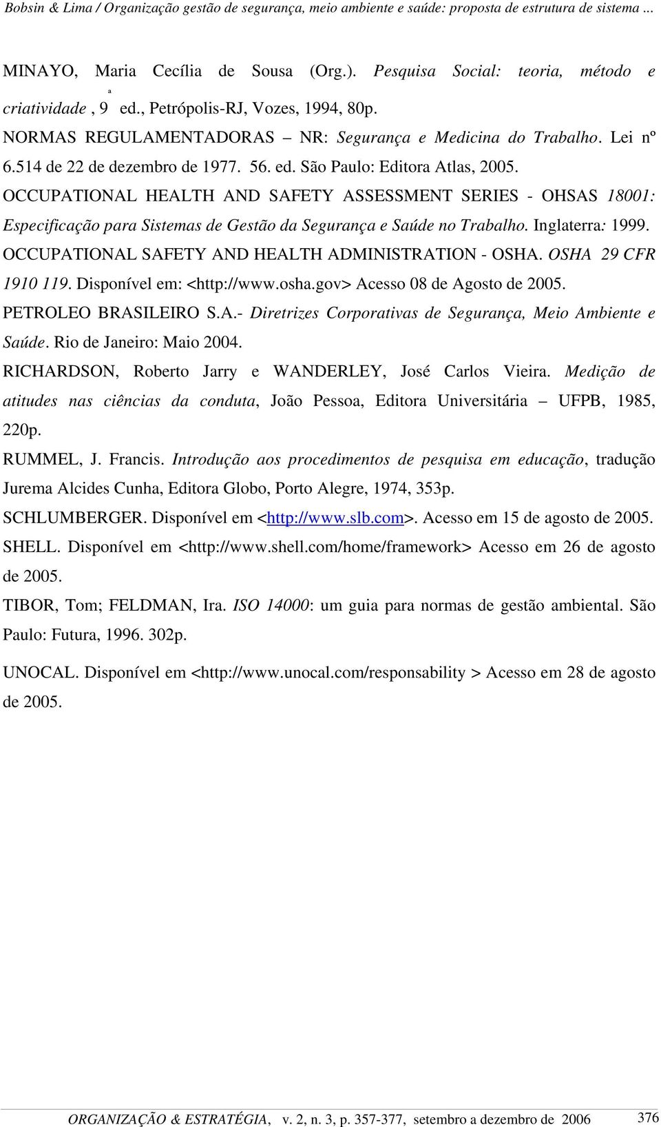 OCCUPATIONAL HEALTH AND SAFETY ASSESSMENT SERIES - OHSAS 18001: Especificação para Sistemas de Gestão da Segurança e Saúde no Trabalho. Inglaterra: 1999.
