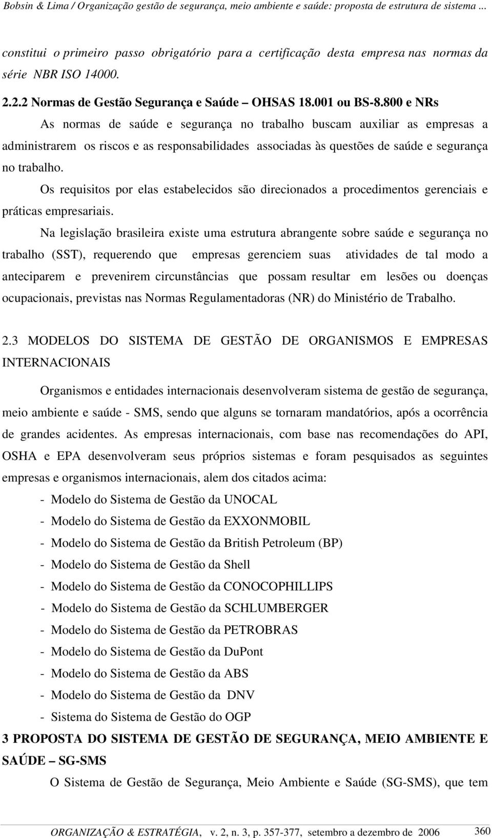 Os requisitos por elas estabelecidos são direcionados a procedimentos gerenciais e práticas empresariais.