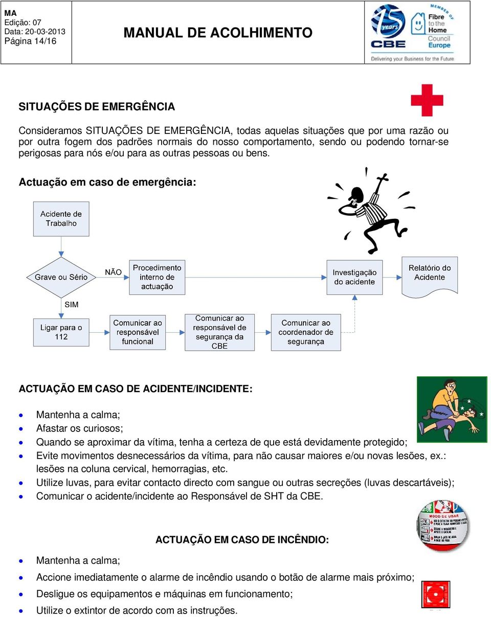 Actuação em caso de emergência: ACTUAÇÃO EM CASO DE ACIDENTE/INCIDENTE: Mantenha a calma; Afastar os curiosos; Quando se aproximar da vítima, tenha a certeza de que está devidamente protegido; Evite