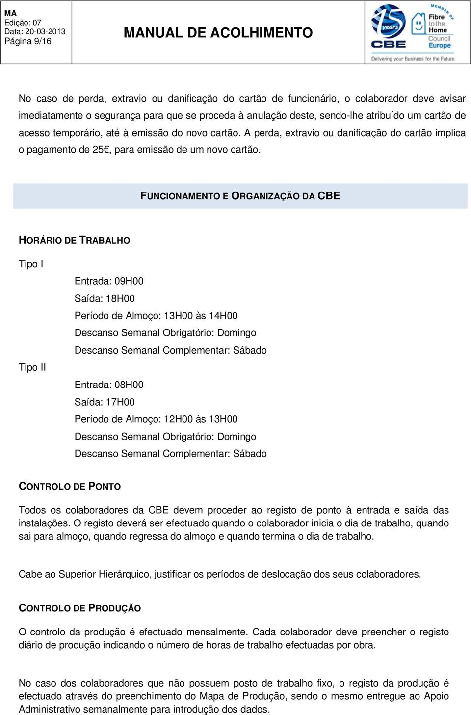 FUNCIONAMENTO E ORGANIZAÇÃO DA CBE HORÁRIO DE TRABALHO Tipo I Tipo II Entrada: 09H00 Saída: 18H00 Período de Almoço: 13H00 às 14H00 Descanso Semanal Obrigatório: Domingo Descanso Semanal