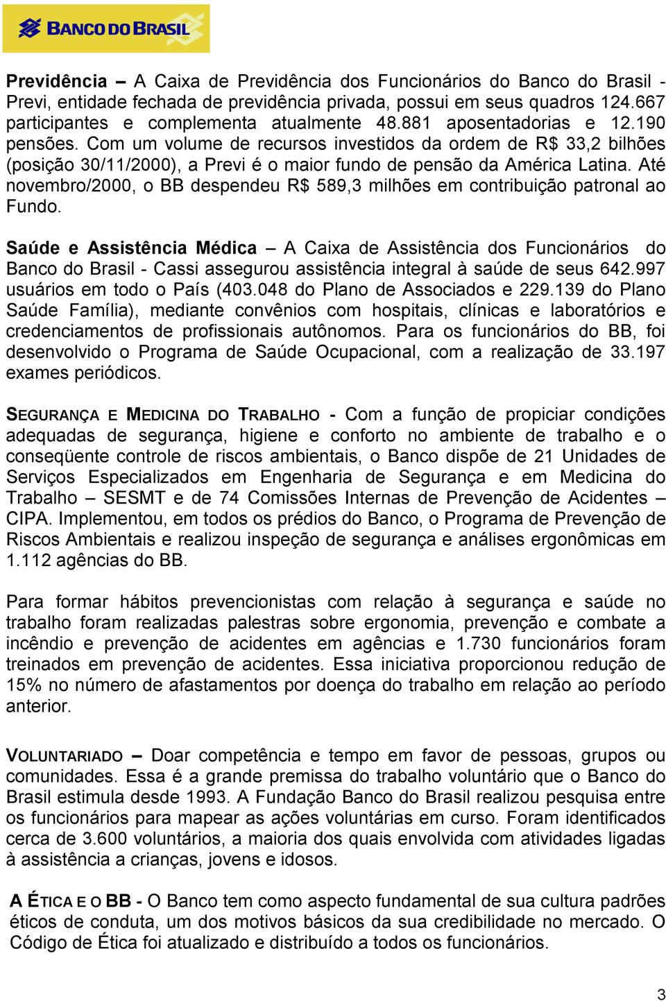 Até novembro/2000, o BB despendeu R$ 589,3 milhões em contribuição patronal ao Fundo.