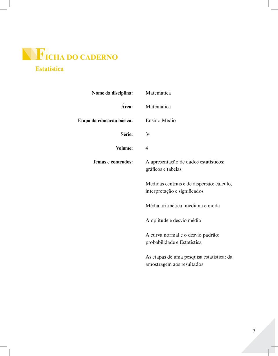 dispersão: cálculo, interpretação e significados Média aritmética, mediana e moda Amplitude e desvio médio A curva