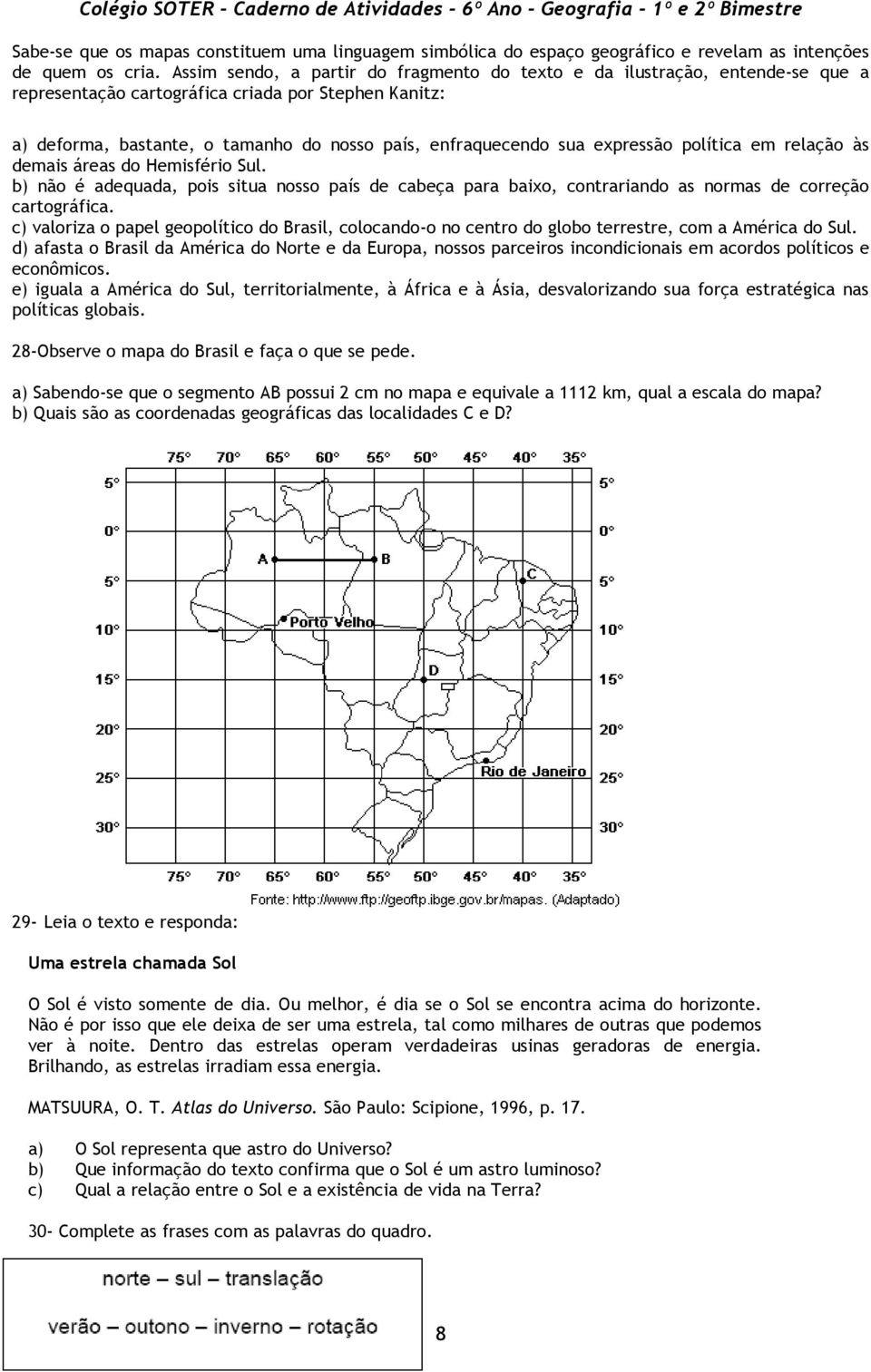 expressão política em relação às demais áreas do Hemisfério Sul. b) não é adequada, pois situa nosso país de cabeça para baixo, contrariando as normas de correção cartográfica.