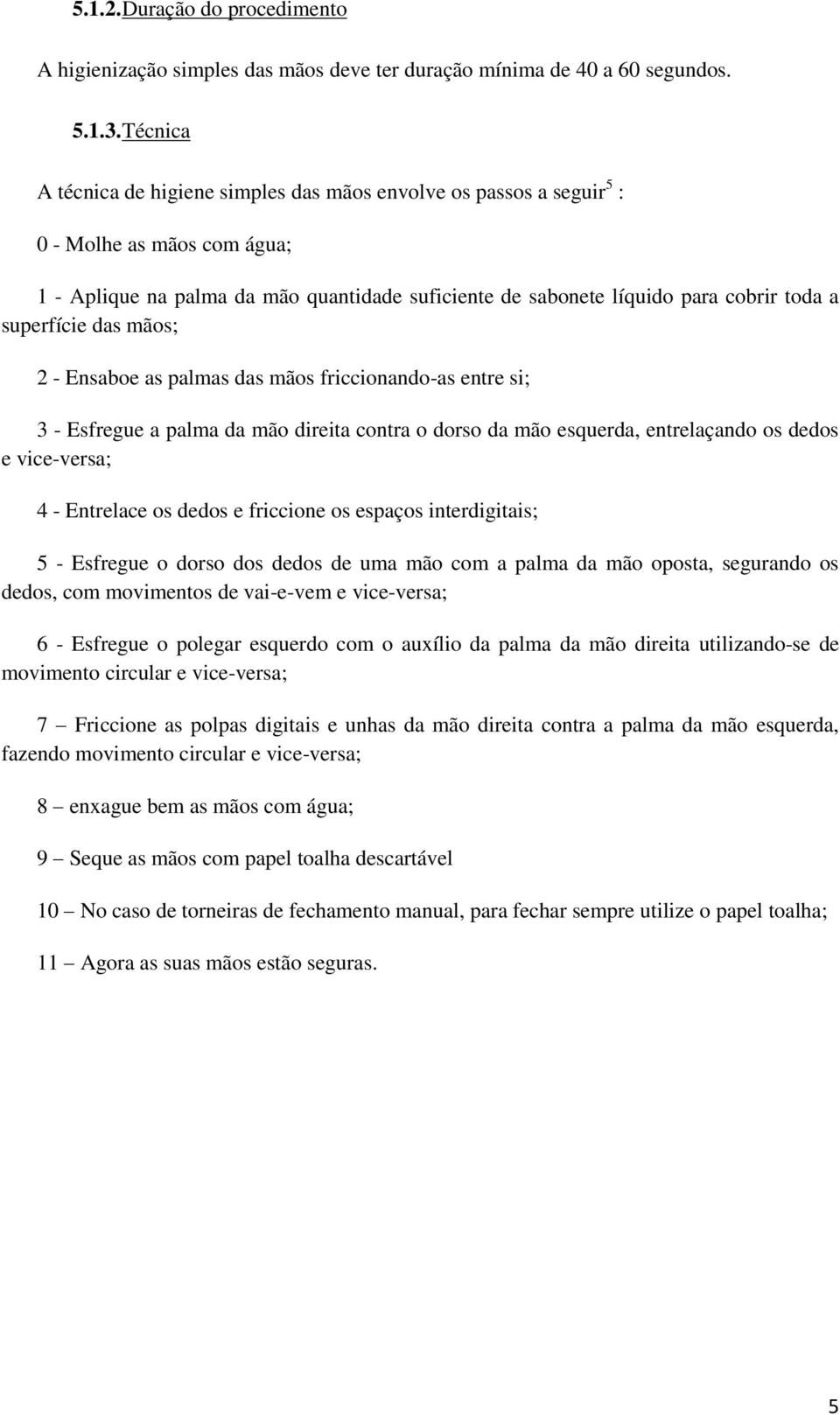 superfície das mãos; 2 - Ensaboe as palmas das mãos friccionando-as entre si; 3 - Esfregue a palma da mão direita contra o dorso da mão esquerda, entrelaçando os dedos e vice-versa; 4 - Entrelace os