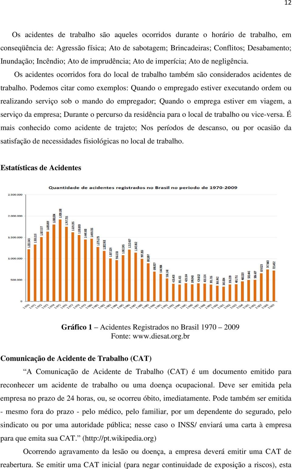 Podemos citar como exemplos: Quando o empregado estiver executando ordem ou realizando serviço sob o mando do empregador; Quando o emprega estiver em viagem, a serviço da empresa; Durante o percurso