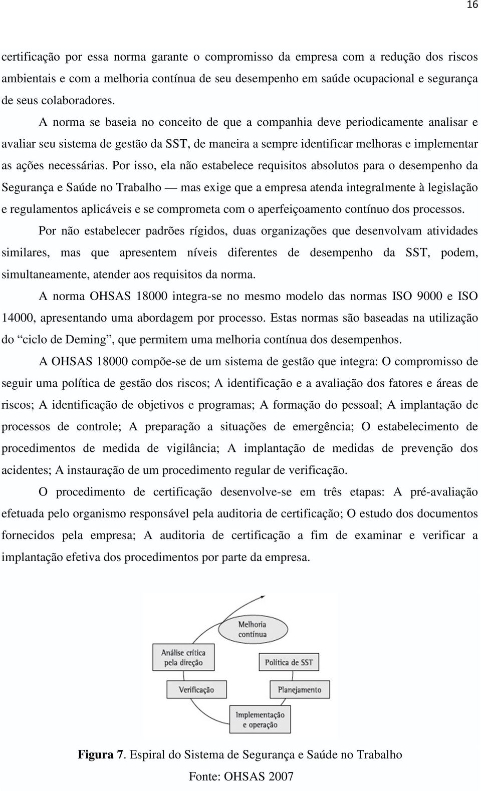 Por isso, ela não estabelece requisitos absolutos para o desempenho da Segurança e Saúde no Trabalho mas exige que a empresa atenda integralmente à legislação e regulamentos aplicáveis e se