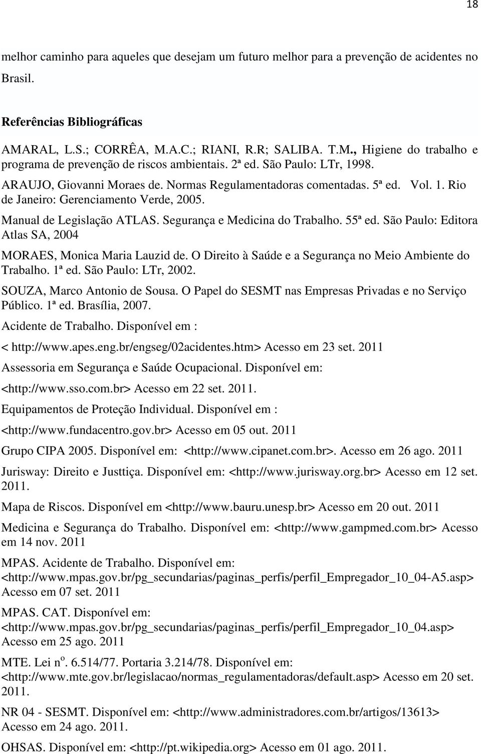 Segurança e Medicina do Trabalho. 55ª ed. São Paulo: Editora Atlas SA, 2004 MORAES, Monica Maria Lauzid de. O Direito à Saúde e a Segurança no Meio Ambiente do Trabalho. 1ª ed. São Paulo: LTr, 2002.