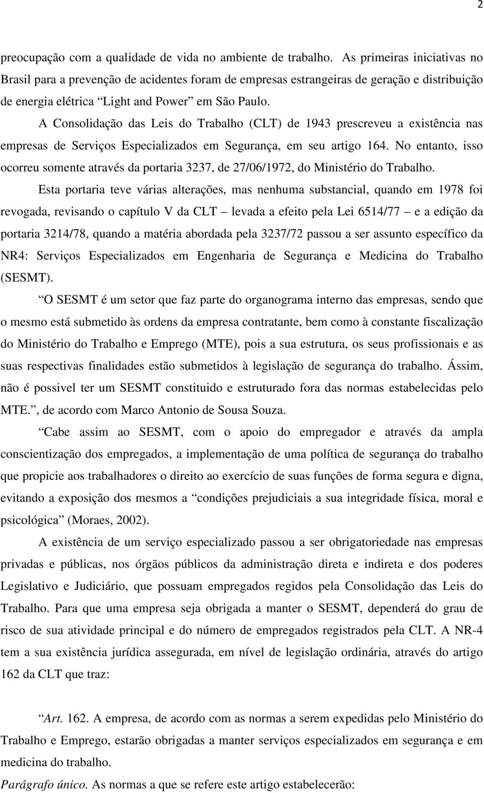 A Consolidação das Leis do Trabalho (CLT) de 1943 prescreveu a existência nas empresas de Serviços Especializados em Segurança, em seu artigo 164.