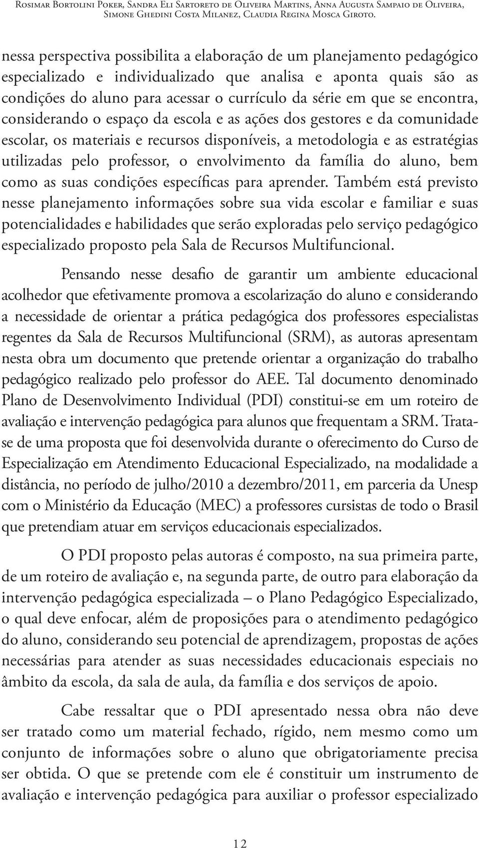 se encontra, considerando o espaço da escola e as ações dos gestores e da comunidade escolar, os materiais e recursos disponíveis, a metodologia e as estratégias utilizadas pelo professor, o