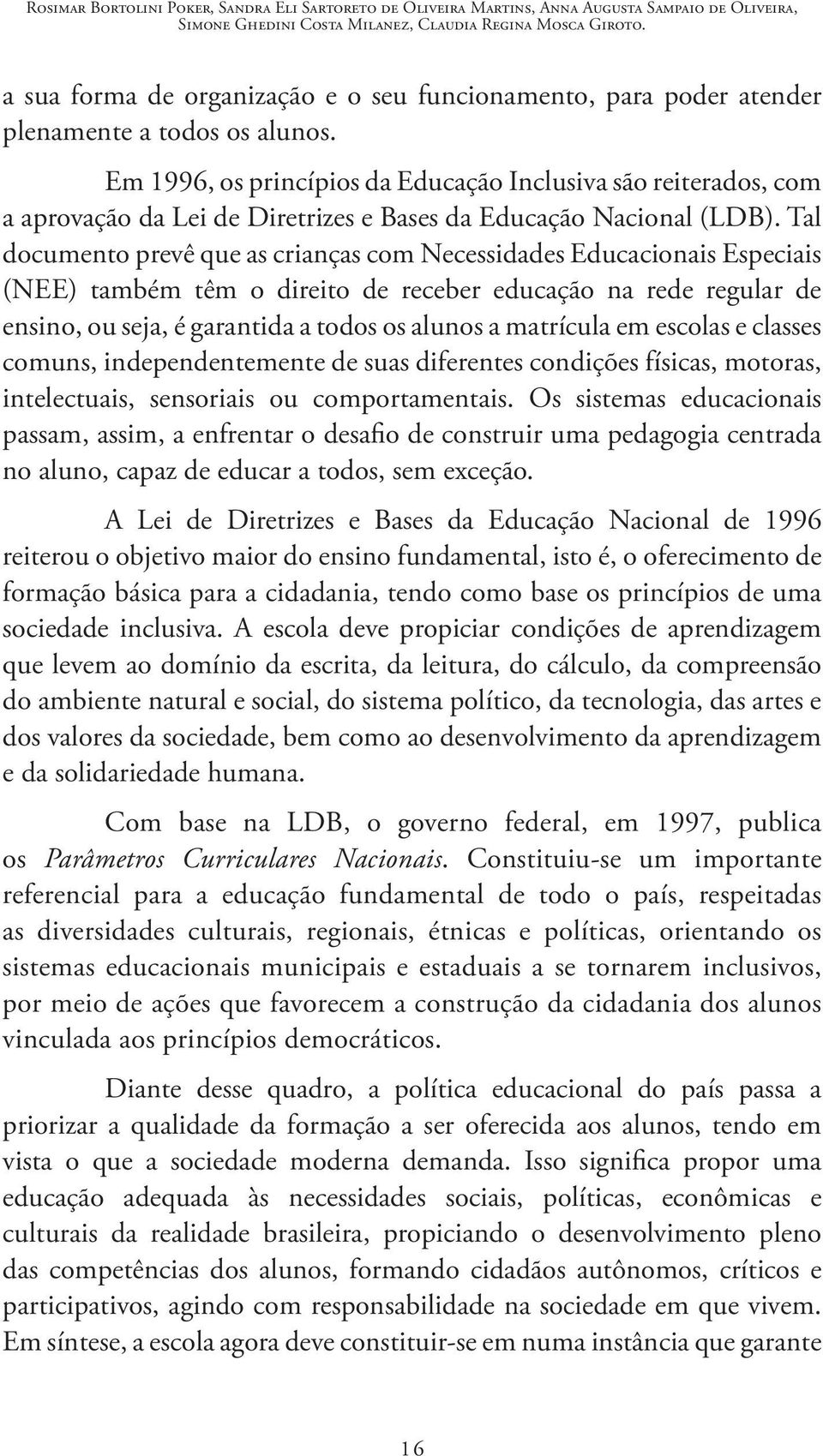 Em 1996, os princípios da Educação Inclusiva são reiterados, com a aprovação da Lei de Diretrizes e Bases da Educação Nacional (LDB).