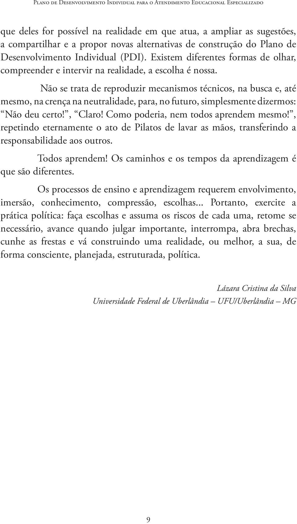 Não se trata de reproduzir mecanismos técnicos, na busca e, até mesmo, na crença na neutralidade, para, no futuro, simplesmente dizermos: Não deu certo!, Claro! Como poderia, nem todos aprendem mesmo!