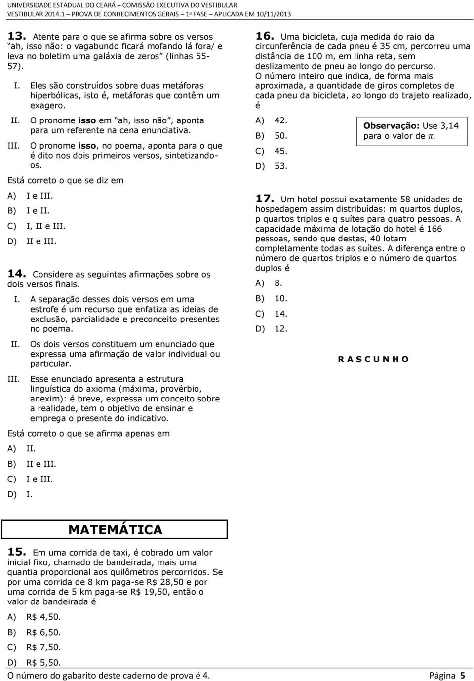 O pronome isso, no poema, aponta para o que é dito nos dois primeiros versos, sintetizandoos. Está correto o que se diz em A) I e B) I e C) I, II e D) II e 14.