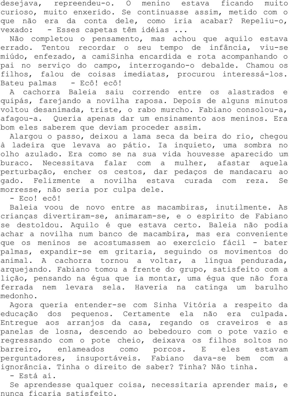 Tentou recordar o seu tempo de infância, viu-se miúdo, enfezado, a camisinha encardida e rota acompanhando o pai no serviço do campo, interrogando-o debalde.