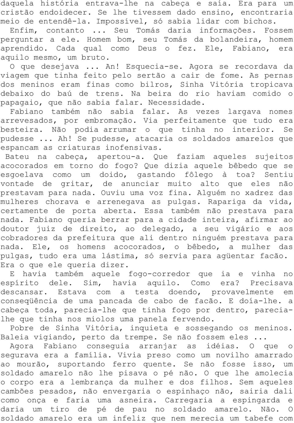 Esquecia-se. Agora se recordava da viagem que tinha feito pelo sertão a cair de fome. As pernas dos meninos eram finas como bilros, Sinha Vitória tropicava debaixo do baú de trens.