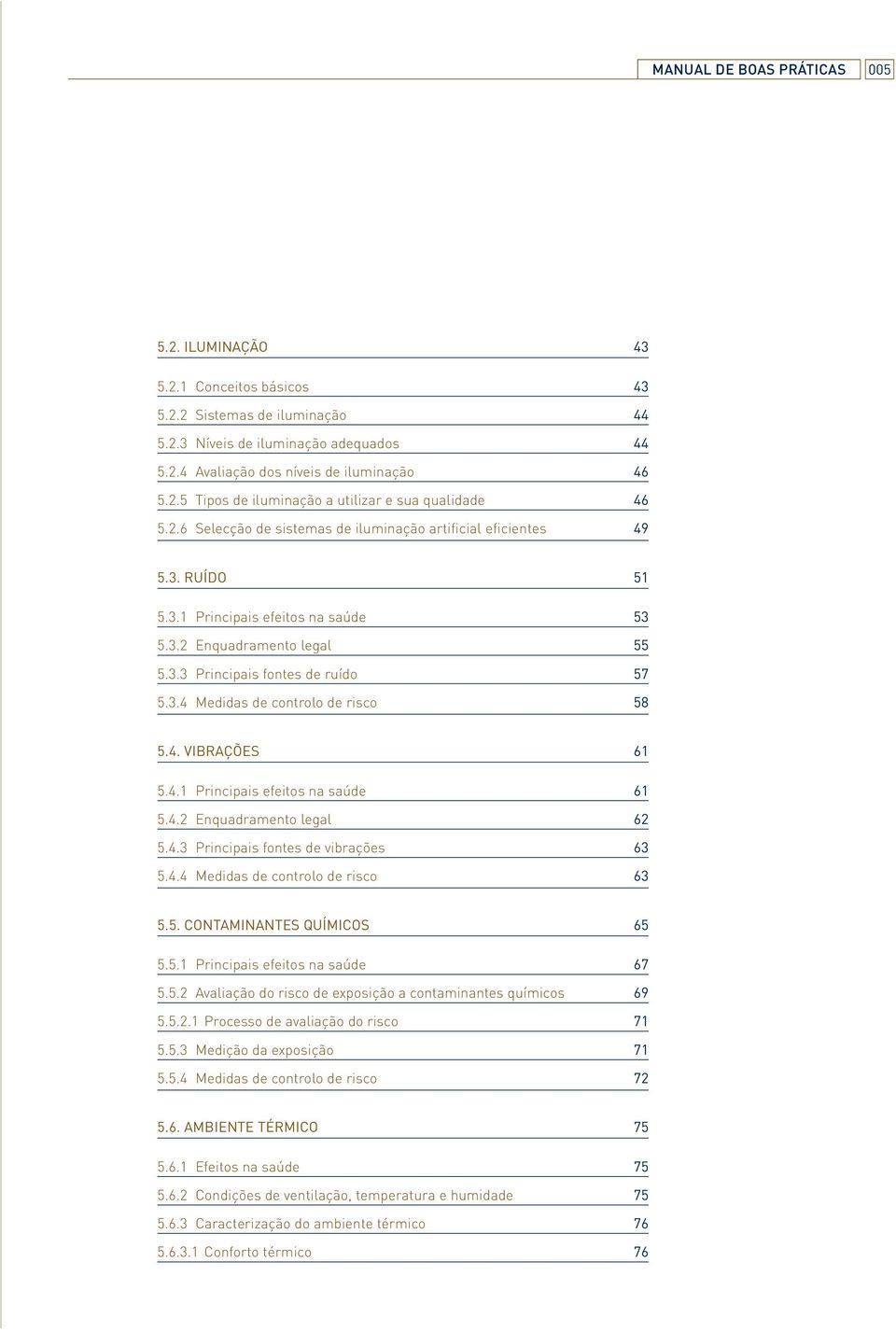 4. VIBRAÇÕES 61 5.4.1 Principais efeitos na saúde 61 5.4.2 Enquadramento legal 62 5.4.3 Principais fontes de vibrações 63 5.4.4 Medidas de controlo de risco 63 5.5. CONTAMINANTES QUÍMICOS 65 5.5.1 Principais efeitos na saúde 67 5.