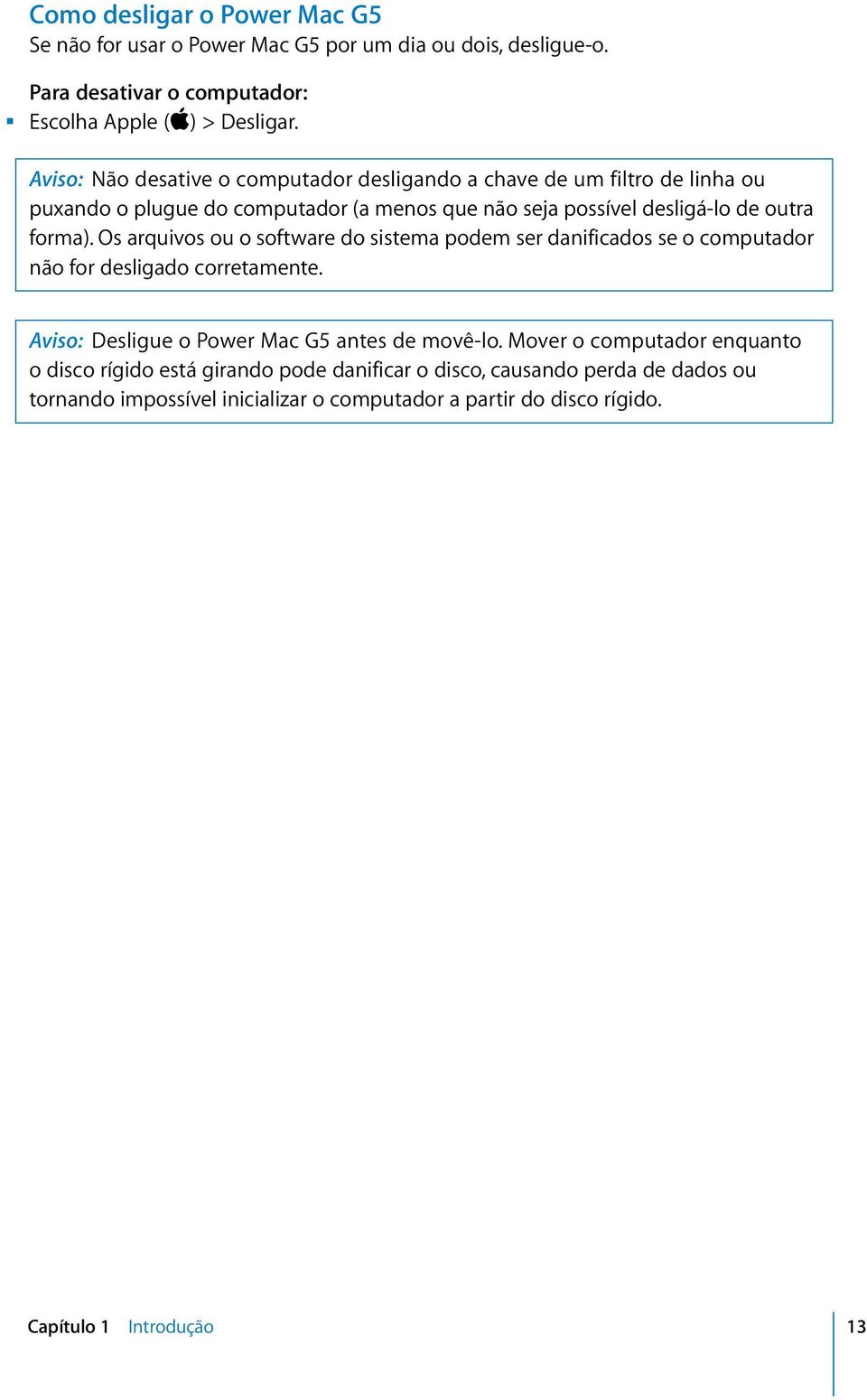 Os arquivos ou o software do sistema podem ser danificados se o computador não for desligado corretamente. Aviso: Desligue o Power Mac G5 antes de movê-lo.