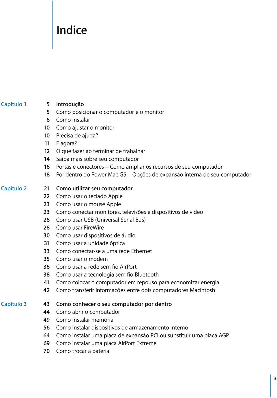 de seu computador Capítulo 2 21 Como utilizar seu computador 22 Como usar o teclado Apple 23 Como usar o mouse Apple 23 Como conectar monitores, televisões e dispositivos de vídeo 26 Como usar USB