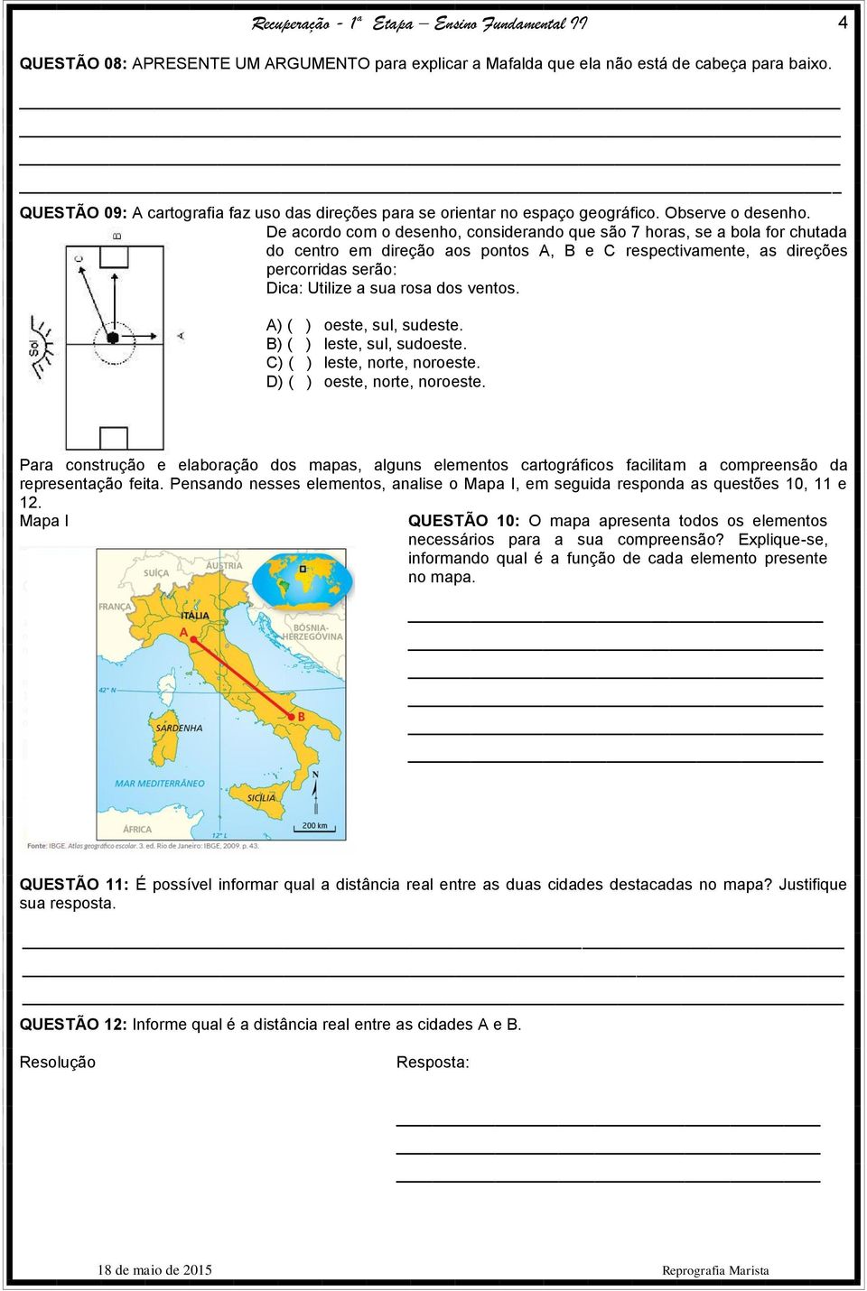 De acordo com o desenho, considerando que são 7 horas, se a bola for chutada do centro em direção aos pontos A, B e C respectivamente, as direções percorridas serão: Dica: Utilize a sua rosa dos