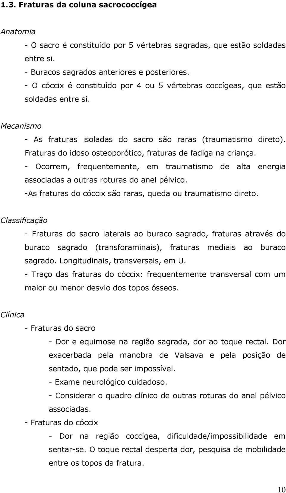 Fraturas do idoso osteoporótico, fraturas de fadiga na criança. - Ocorrem, frequentemente, em traumatismo de alta energia associadas a outras roturas do anel pélvico.