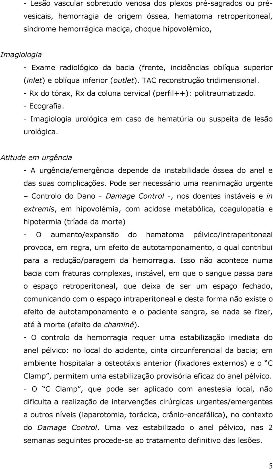 - Ecografia. - Imagiologia urológica em caso de hematúria ou suspeita de lesão urológica. Atitude em urgência - A urgência/emergência depende da instabilidade óssea do anel e das suas complicações.