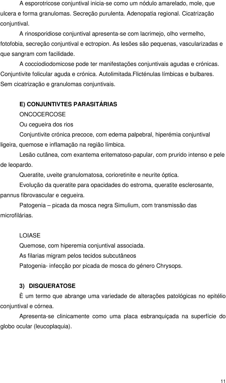 A cocciodiodomicose pode ter manifestações conjuntivais agudas e crónicas. Conjuntivite folicular aguda e crónica. Autolimitada.Flicténulas límbicas e bulbares.