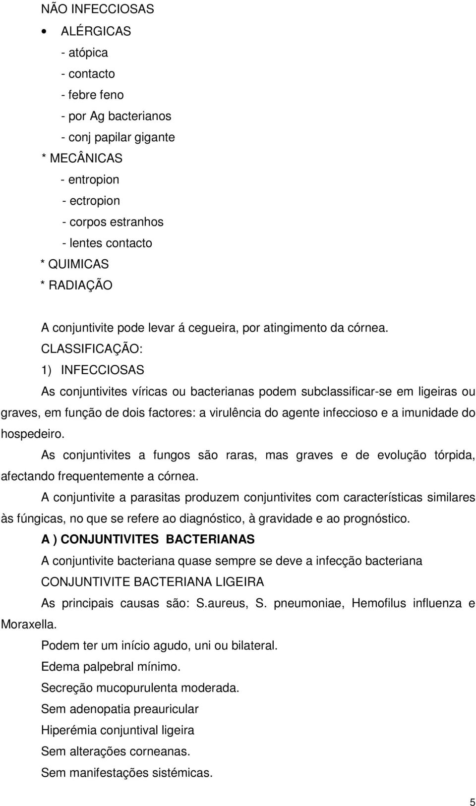 CLASSIFICAÇÃO: 1) INFECCIOSAS As conjuntivites víricas ou bacterianas podem subclassificar-se em ligeiras ou graves, em função de dois factores: a virulência do agente infeccioso e a imunidade do