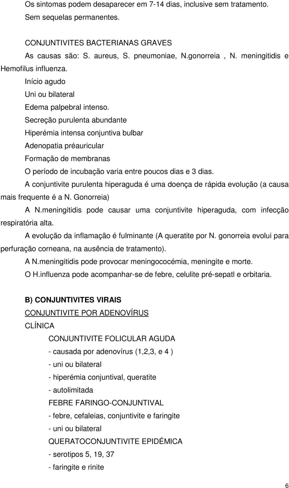 Secreção purulenta abundante Hiperémia intensa conjuntiva bulbar Adenopatia préauricular Formação de membranas O período de incubação varia entre poucos dias e 3 dias.