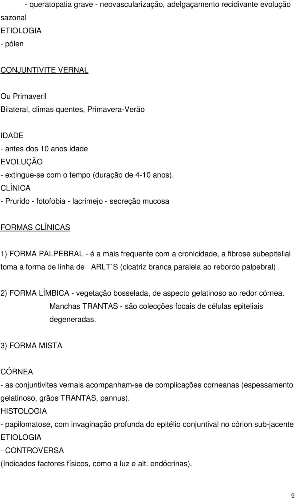 CLÍNICA - Prurido - fotofobia - lacrimejo - secreção mucosa FORMAS CLÍNICAS 1) FORMA PALPEBRAL - é a mais frequente com a cronicidade, a fibrose subepitelial toma a forma de linha de ARLT S (cicatriz