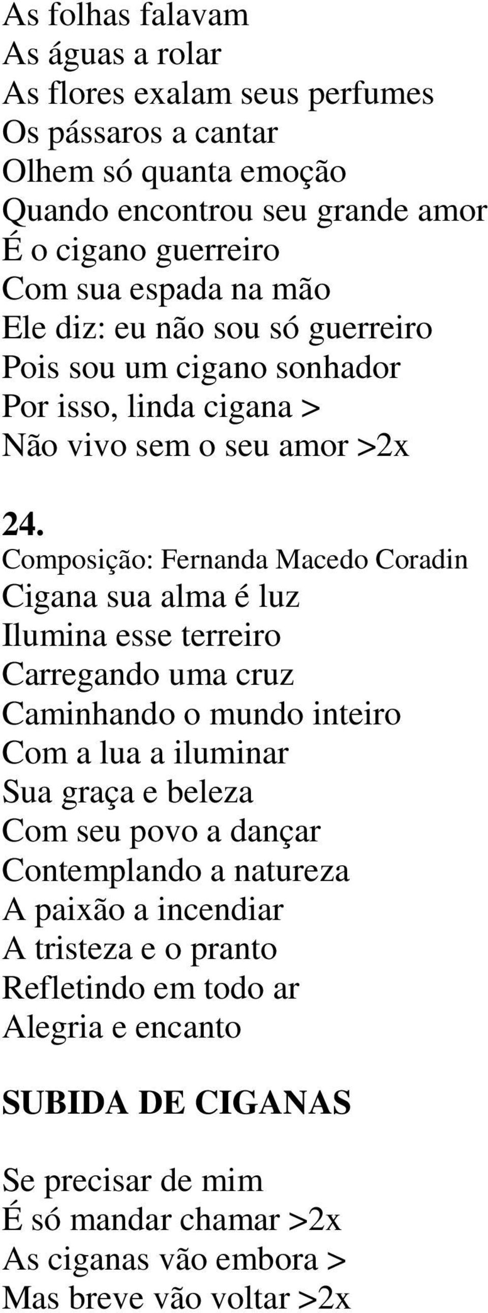 Composição: Fernanda Macedo Coradin Cigana sua alma é luz Ilumina esse terreiro Carregando uma cruz Caminhando o mundo inteiro Com a lua a iluminar Sua graça e beleza Com seu