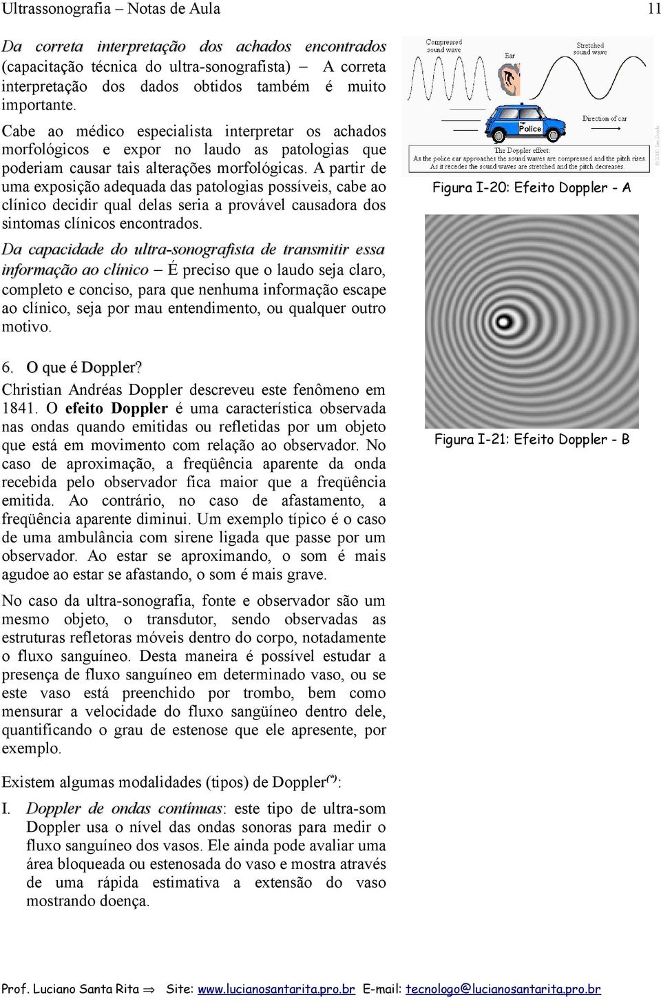 A partir de uma exposição adequada das patologias possíveis, cabe ao clínico decidir qual delas seria a provável causadora dos sintomas clínicos encontrados.