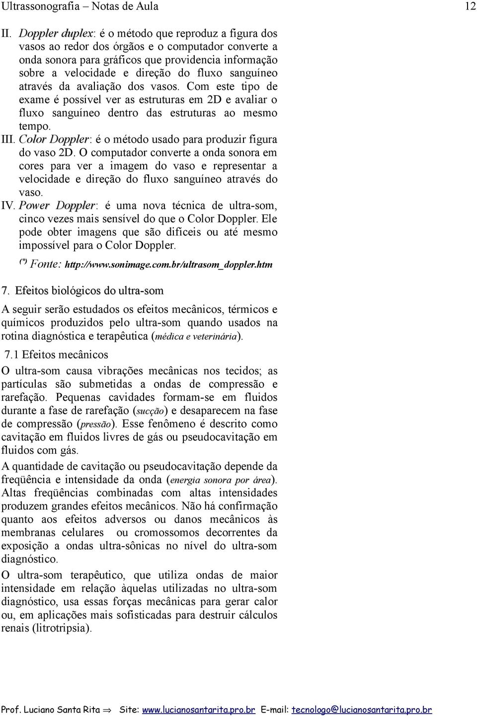 fluxo sanguíneo através da avaliação dos vasos. Com este tipo de exame é possível ver as estruturas em 2D e avaliar o fluxo sanguíneo dentro das estruturas ao mesmo tempo. III.