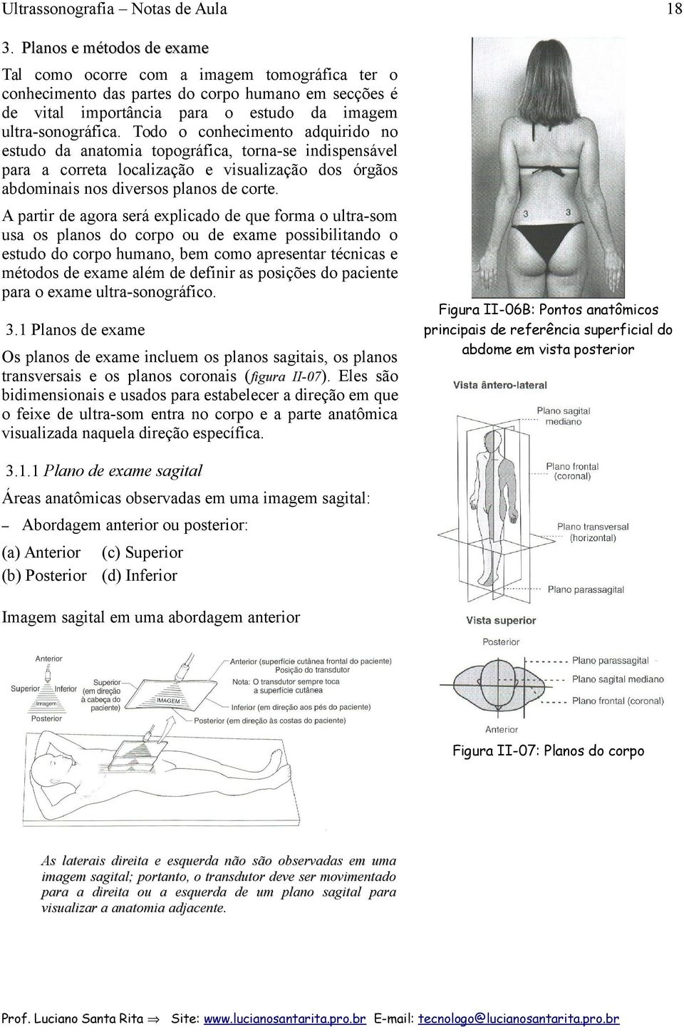 Todo o conhecimento adquirido no estudo da anatomia topográfica, torna-se indispensável para a correta localização e visualização dos órgãos abdominais nos diversos planos de corte.