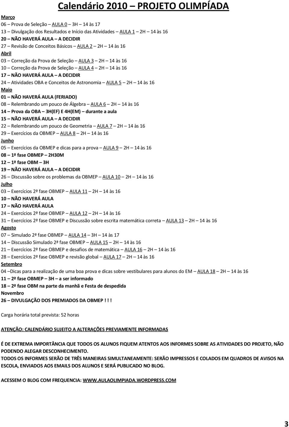 Conceitos de Astronomia AULA 5 2H 14 às 16 Maio 01 NÃO HAVERÁ AULA (FERIADO) 08 Relembrando um pouco de Álgebra AULA 6 2H 14 às 16 14 Prova da OBA 3H(EF) E 4H(EM) durante a aula 15 NÃO HAVERÁ AULA A