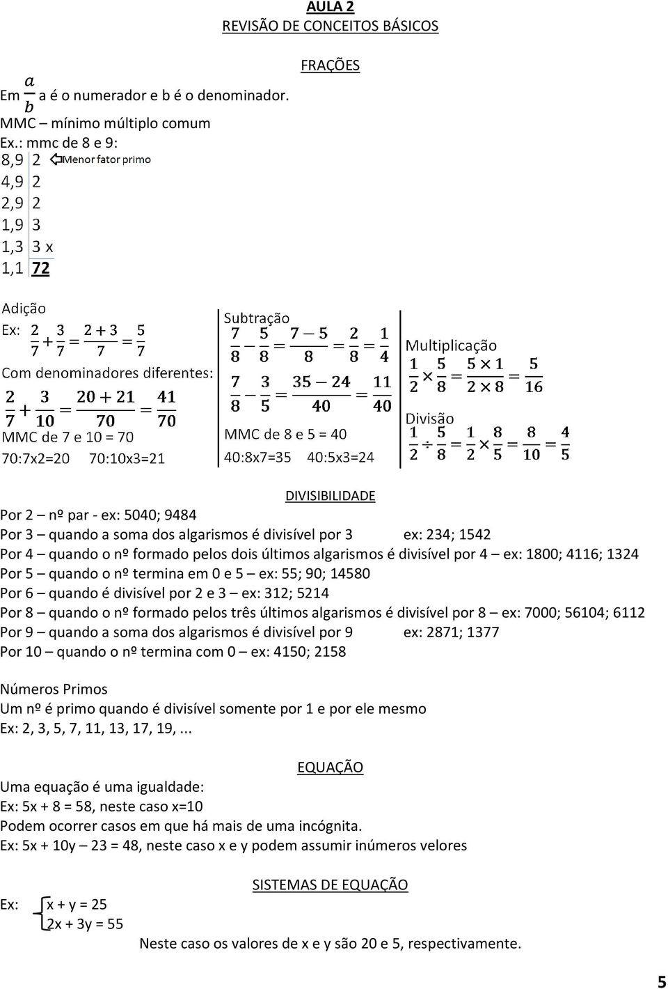 pelos dois últimos algarismos é divisível por 4 ex: 1800; 4116; 1324 Por 5 quando o nº termina em 0 e 5 ex: 55; 90; 14580 Por 6 quando é divisível por 2 e 3 ex: 312; 5214 Por 8 quando o nº formado