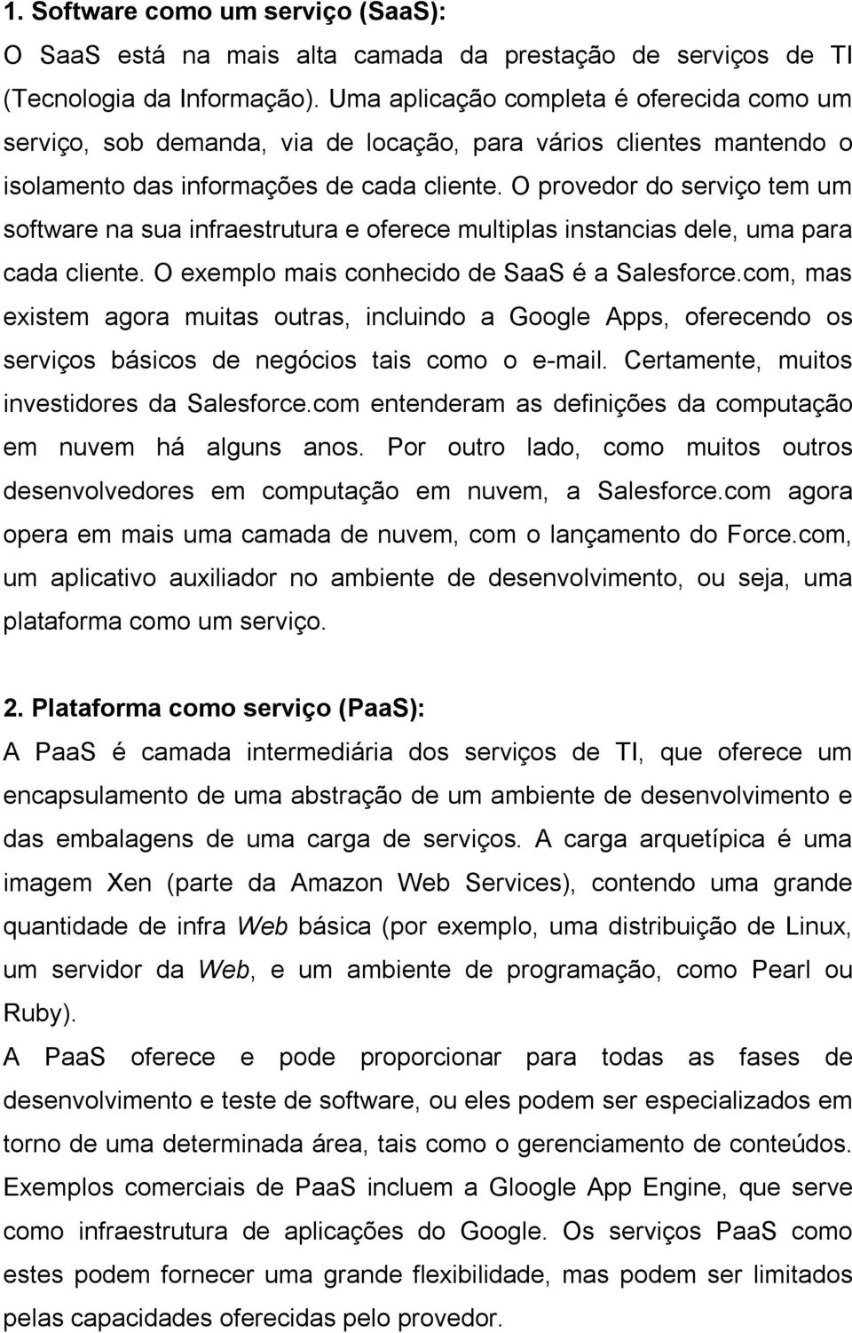 O provedor do serviço tem um software na sua infraestrutura e oferece multiplas instancias dele, uma para cada cliente. O exemplo mais conhecido de SaaS é a Salesforce.