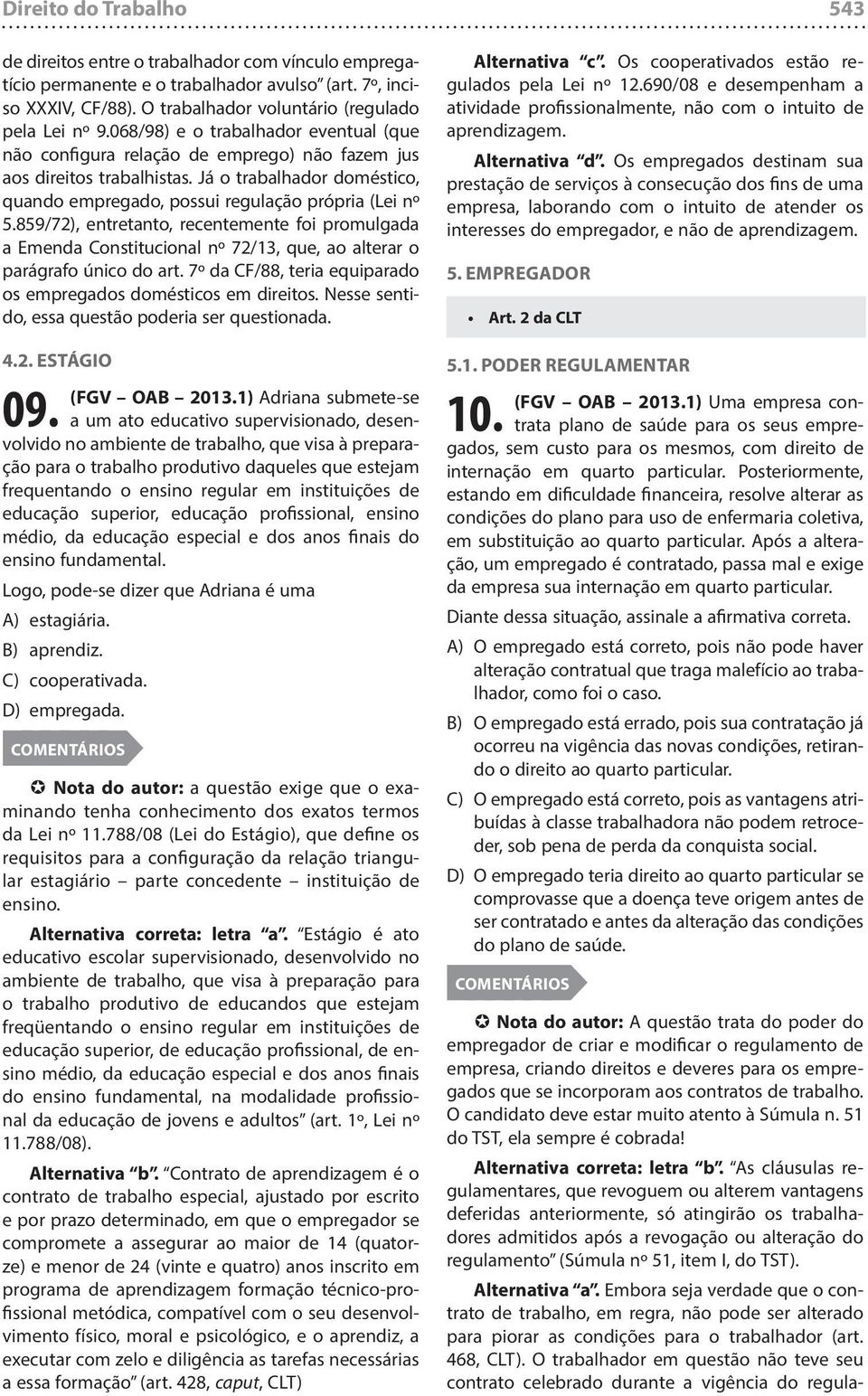 859/72), entretanto, recentemente foi promulgada a Emenda Constitucional nº 72/13, que, ao alterar o parágrafo único do art. 7º da CF/88, teria equiparado os empregados domésticos em direitos.