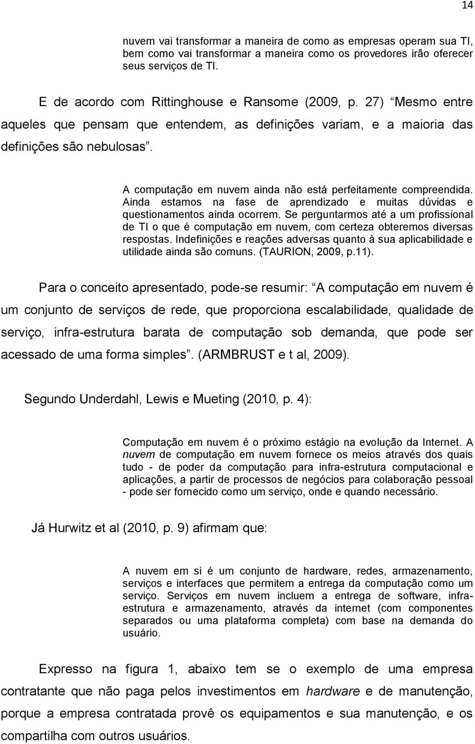 A computação em nuvem ainda não está perfeitamente compreendida. Ainda estamos na fase de aprendizado e muitas dúvidas e questionamentos ainda ocorrem.